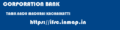 CORPORATION BANK  TAMIL NADU MADURAI KACHAIKATTI   ifsc code